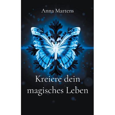 Kreiere dein magisches Leben, Taschenbuch von Anna Martens, BoD – Books on Demand, 978-3-695-73536-5