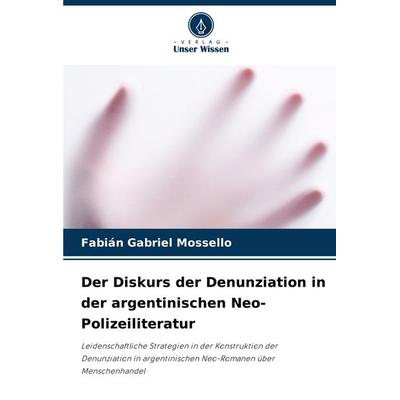 Der Diskurs der Denunziation in der argentinischen Neo-Polizeiliteratur, Taschenbuch von Fabián Gabriel Mossello, Verlag Unser Wissen,