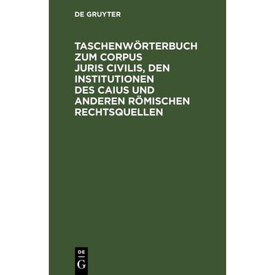 Taschenwörterbuch zum Corpus juris civilis, den Institutionen des Caius und anderen römischen Rechtsquellen, Gebundene Ausgabe von , De Gruyter,