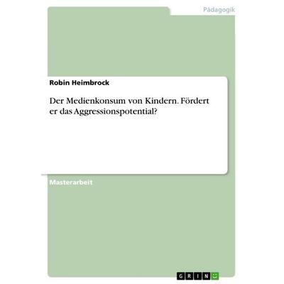 Der Medienkonsum von Kindern. Fördert er das Aggressionspotential?, Taschenbuch von Robin Heimbrock, GRIN, 978-3-346-92297-7
