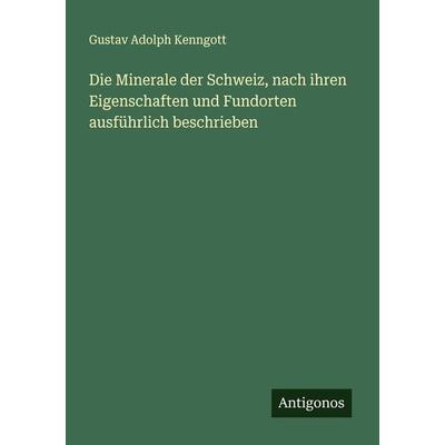 Die Minerale der Schweiz, nach ihren Eigenschaften und Fundorten ausführlich beschrieben, Taschenbuch von Gustav Adolph Kenngott, Antigonos Verlag,
