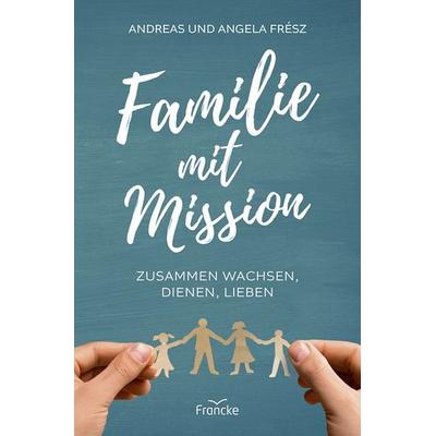 Familie mit Mission, Taschenbuch von Andreas Frész,Angela Frész, Francke-Buch, 978-3-96362-529-9
