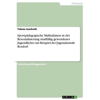 Sportpädagogische Maßnahmen in der Resozialisierung straffällig gewordener Jugendlicher am Beispiel der Jugendanstalt Rosdorf, Taschenbuch von Tobias