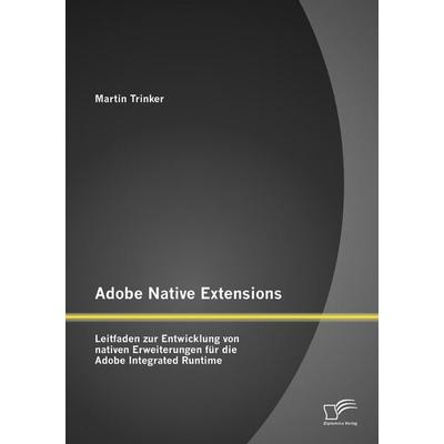 Adobe Native Extensions: Leitfaden zur Entwicklung von nativen Erweiterungen für die Adobe Integrated Runtime, Taschenbuch von Martin Trinker,