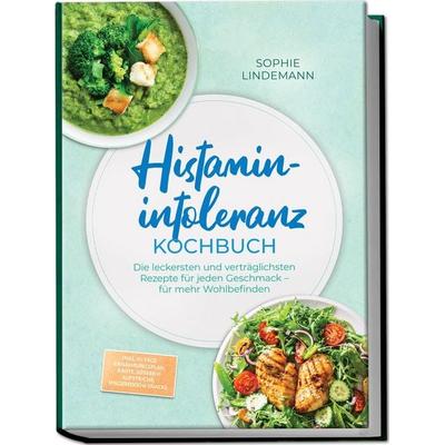 Histaminintoleranz Kochbuch: Die leckersten und verträglichsten Rezepte für jeden Geschmack – für mehr Wohlbefinden – inkl. 30-Tage-Ernährungsplan,