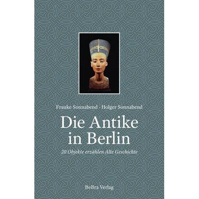Die Antike in Berlin, Gebundene Ausgabe von Frauke Sonnabend,Holger Sonnabend, Bebra verlag, 978-3-8148-0338-8