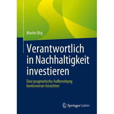 Verantwortlich in Nachhaltigkeit investieren, Gebundene Ausgabe von Martin Dilg, Springer Fachmedien Wiesbaden GmbH, 978-3-658-14358-9