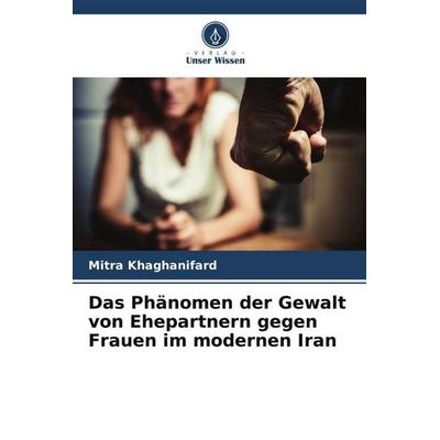 Das Phänomen der Gewalt von Ehepartnern gegen Frauen im modernen Iran, Taschenbuch von Mitra Khaghanifard, Verlag Unser Wissen, 978-620-6-52806-7