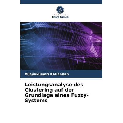 Leistungsanalyse des Clustering auf der Grundlage eines Fuzzy-Systems, Taschenbuch von Vijayakumari Kaliannan, Verlag Unser Wissen, 978-620-4-99283-9
