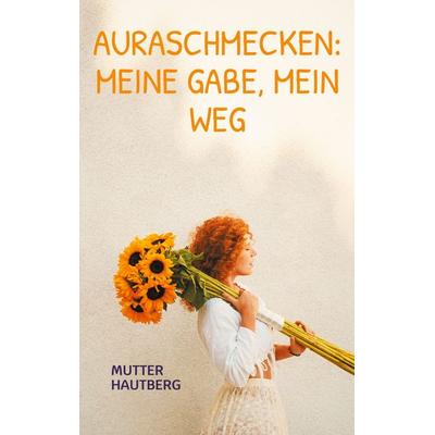 Auraschmecken: Meine Gabe, mein Weg, Taschenbuch von Mutter Hautberg, BoD – Books on Demand, 978-3-695-74585-2