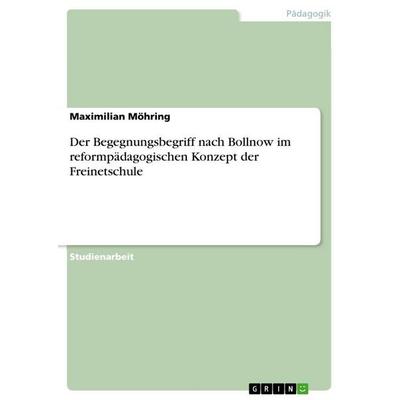 Der Begegnungsbegriff nach Bollnow im reformpädagogischen Konzept der Freinetschule, Taschenbuch von Maximilian Möhring, GRIN, 978-3-656-51671-2