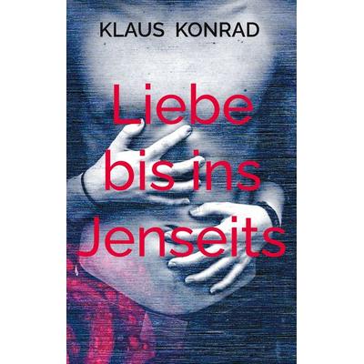 Liebe bis ins Jenseits, Taschenbuch von Klaus Konrad, BoD – Books on Demand, 978-3-695-18764-5