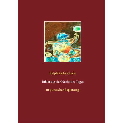 Bilder aus der Nacht des Tages, Gebundene Ausgabe von Ralph Melas Grosse, BoD – Books on Demand, 978-3-7504-0105-1