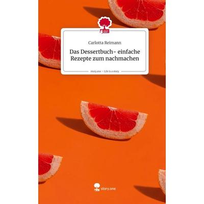 Das Dessertbuch- einfache Rezepte zum nachmachen. Life is a Story - story.one, Gebundene Ausgabe von Carlotta Reimann, Storylution, 978-3-7115-8570-7