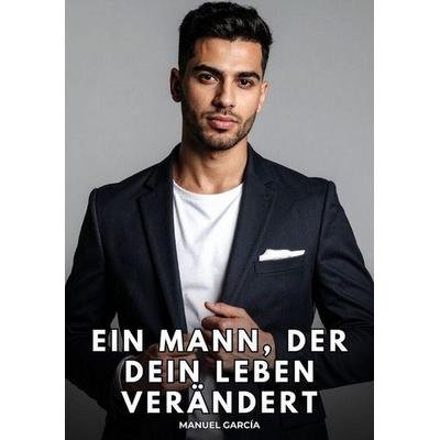 Ein Mann, der dein Leben verändert, Taschenbuch von Manuel García, Tredition, 978-3-384-85468-1