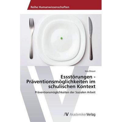 Essstörungen - Präventionsmöglichkeiten im schulischen Kontext, Taschenbuch von Ines Brauer, AV Akademikerverlag, 978-3-639-41591-9