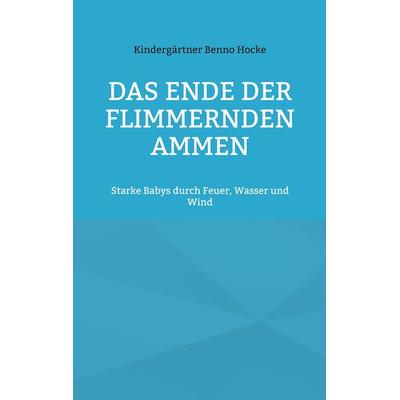 Das Ende der flimmernden Ammen, Taschenbuch von Kindergärtner Benno Hocke, BoD – Books on Demand, 978-3-695-76028-2