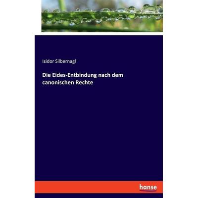 Die Eides-Entbindung nach dem canonischen Rechte, Taschenbuch von Isidor Silbernagl, Hansebooks, 978-3-348-08272-3