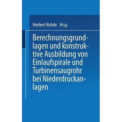 Berechnungsgrundlagen und konstruktive Ausbildung von Einlaufspirale und Turbinensaugrohr bei Niederdruckanlagen, Taschenbuch von Herbert Rohde,