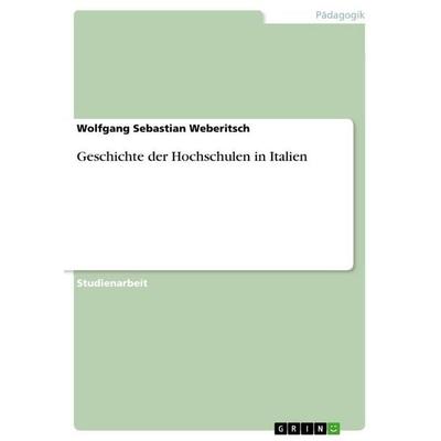 Geschichte der Hochschulen in Italien, Taschenbuch von Wolfgang Sebastian Weberitsch, GRIN, 978-3-640-71528-2