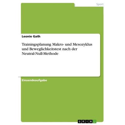 Trainingsplanung Makro- und Mesozyklus und Beweglichkeitstest nach der Neutral-Null-Methode, Taschenbuch von Leonie Gath, GRIN, 978-3-668-23763-6