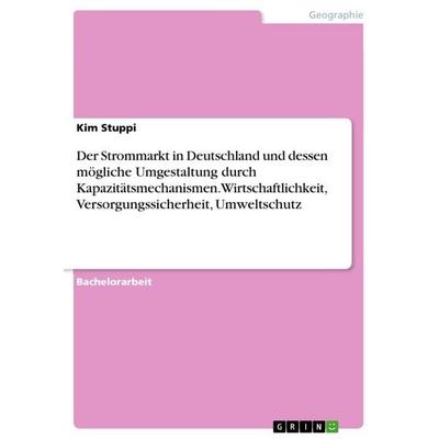 Der Strommarkt in Deutschland und dessen mögliche Umgestaltung durch Kapazitätsmechanismen. Wirtschaftlichkeit, Versorgungssicherheit, Umweltschutz,