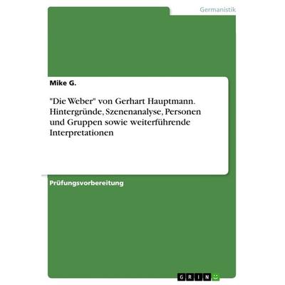 'Die Weber' von Gerhart Hauptmann. Hintergründe, Szenenanalyse, Personen und Gruppen sowie weiterführende Interpretationen, Taschenbuch von Mike G.,