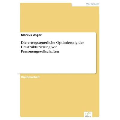 Die ertragsteuerliche Optimierung der Umstrukturierung von Personengesellschaften, Taschenbuch von Markus Unger, GRIN, 978-3-8366-0104-7