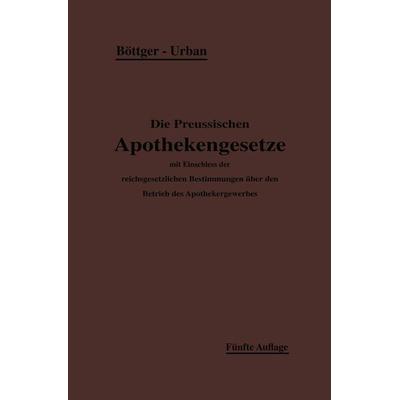 Die Preußischen Apothekengesetze, Taschenbuch von H. Böttger,Ernst Urban, Springer Berlin, 978-3-642-93902-0