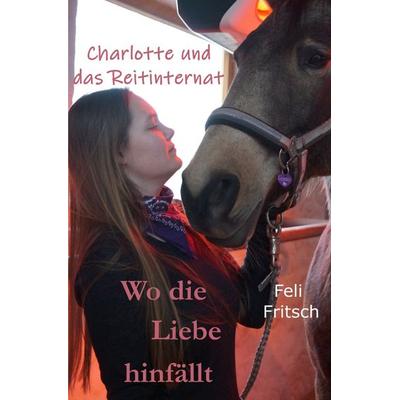 Charlotte und das Reitinternat / Charlotte und das Reitinternat - Wo die Liebe hinfällt, Taschenbuch von Feli Fritsch, Epubli, 978-3-7485-2616-2
