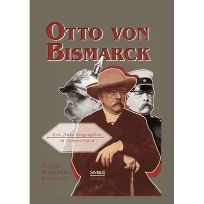 Rogge, B: Otto von Bismarck: Drei frühe Biographien im Samme, Gebundene Ausgabe von Bernhard Rogge,Franz Geppert,Adolf Matthias, Severus Verlag,