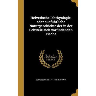 Helvetische Ichthyologie, oder ausführliche Naturgeschichte der in der Schweiz sich vorfindenden Fische, Gebundene Ausgabe von Georg Leonhard
