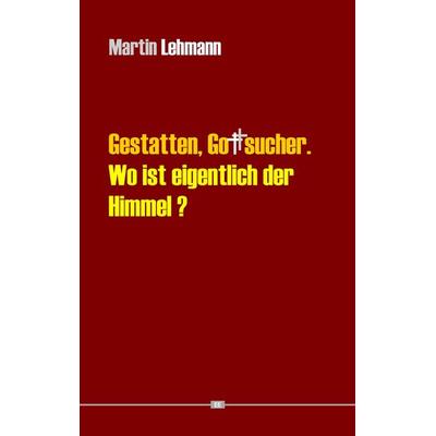 Gestatten, Gottsucher. Wo ist eigentlich der Himmel?, Taschenbuch von Martin Lehmann, BoD – Books on Demand, 978-3-8482-1065-7