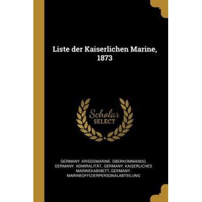 Liste Der Kaiserlichen Marine, 1873, Taschenbuch von Germany Kriegsmarine Oberkommando,Germany Admiralitat, Creative Media Partners, LLC,