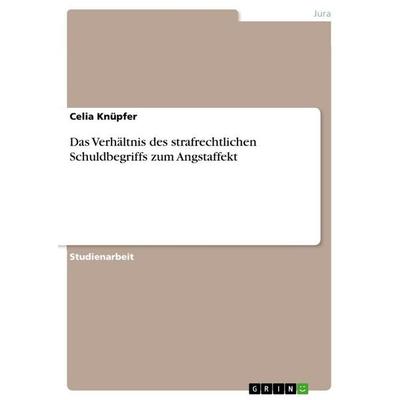 Das Verhältnis des strafrechtlichen Schuldbegriffs zum Angstaffekt, Taschenbuch von Celia Knüpfer, GRIN, 978-3-640-95161-1