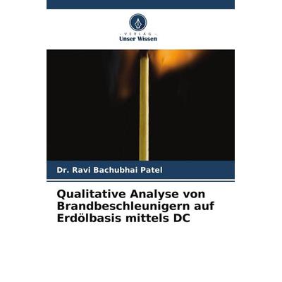 Qualitative Analyse von Brandbeschleunigern auf Erdölbasis mittels DC, Taschenbuch von Ravi Bachubhai Patel, Verlag Unser Wissen