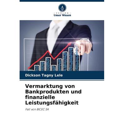 Vermarktung von Bankprodukten und finanzielle Leistungsfähigkeit, Taschenbuch von Dickson Tagny Lele, Verlag Unser Wissen, 978-620-7-18661-7