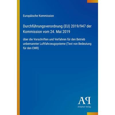 Durchführungsverordnung (EU) 2019/947 der Kommission vom 24. Mai 2019, Taschenbuch von Europäische Kommission, Antiphon Verlag, 978-3-387-90440-6