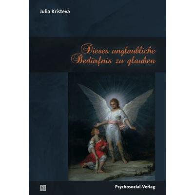Dieses unglaubliche Bedürfnis zu glauben, Taschenbuch von Julia Kristeva, Psychosozial, 978-3-8379-2329-2