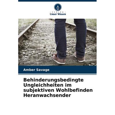 Behinderungsbedingte Ungleichheiten im subjektiven Wohlbefinden Heranwachsender, Taschenbuch von Amber Savage, Verlag Unser Wissen, 978-620-7-09020-4