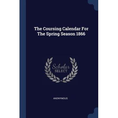 The Coursing Calendar For The Spring Season 1866, Taschenbuch von Anonymous, Creative Media Partners, LLC, 978-1-377-05945-7