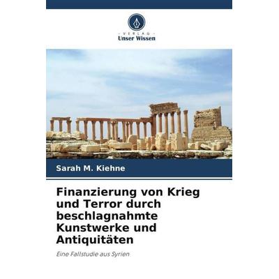 Finanzierung von Krieg und Terror durch beschlagnahmte Kunstwerke und Antiquitäten, Taschenbuch von Sarah M. Kiehne, Verlag Unser Wissen,