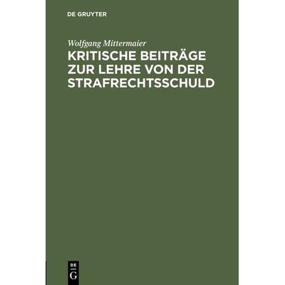 Kritische Beiträge zur Lehre von der Strafrechtsschuld, Gebundene Ausgabe von Wolfgang Mittermaier, De Gruyter, 978-3-11-118237-7
