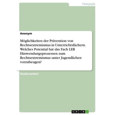 Möglichkeiten der Prävention von Rechtsextremismus in Unterrichtsfächern. Welches Potential hat das Fach LER Hinwendungsprozessen zum