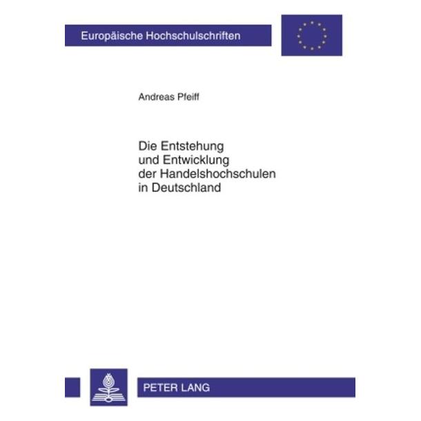 Peter Lang Entstehung und Entwicklung der Handelshochschulen in Deutschland (Deutsch, Softcover, Andreas Pfeiff) (56030216)