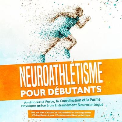 Neuroathlétisme pour Débutants : Améliorez la Force, la Coordination et la Forme Physique grâce à un Entraînement Neurocentrique – Incluant un Plan