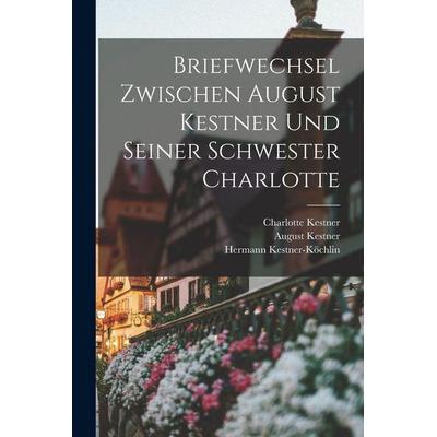 Briefwechsel Zwischen August Kestner und Seiner Schwester Charlotte, Taschenbuch von Charlotte Kestner,August Kestner,Hermann Kestner-Köchlin, Legare