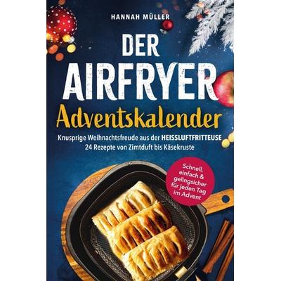 Der Airfryer-Adventskalender: Knusprige Weihnachtsfreude aus der Heißluftfritteuse - 24 Rezepte von Zimtduft bis Käsekruste - Schnell, einfach &