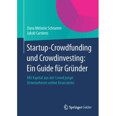 Startup-Crowdfunding und Crowdinvesting: Ein Guide für Gründer, Taschenbuch von Dana Melanie Schramm,Jakob Carstens, Springer Fachmedien Wiesbaden