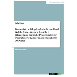 Traumatisierte Pflegekinder in Deutschland. Welche Unterstützung brauchen Pflege, Fachbücher von Kelly Bieck
